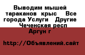 Выводим мышей ,тараканов, крыс. - Все города Услуги » Другие   . Чеченская респ.,Аргун г.